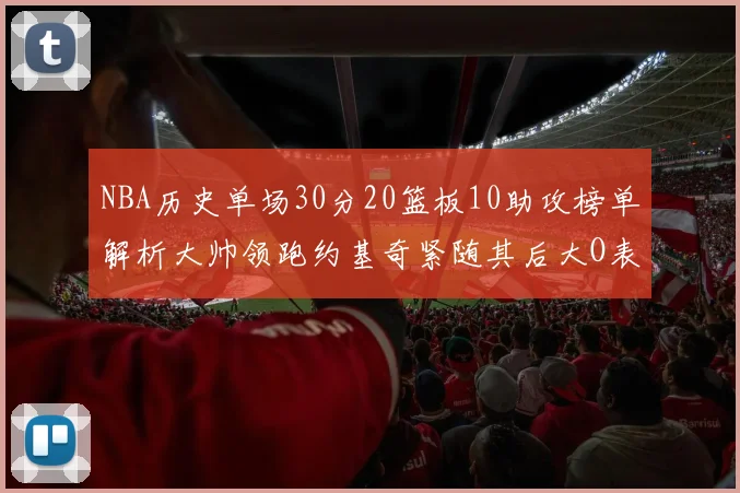 NBA历史单场30分20篮板10助攻榜单解析大帅领跑约基奇紧随其后大O表现不俗
