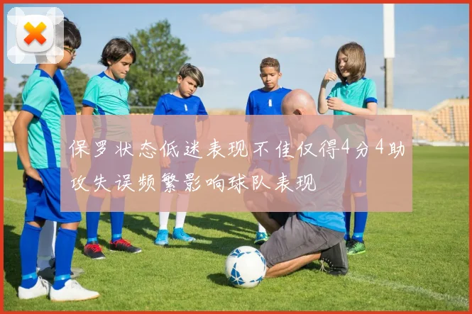 保罗状态低迷表现不佳仅得4分4助攻失误频繁影响球队表现