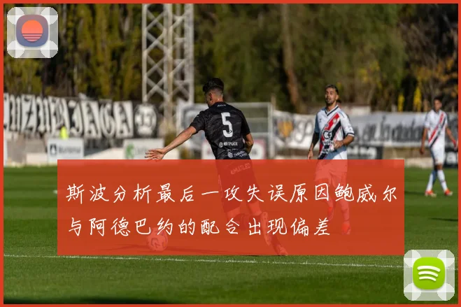 斯波分析最后一攻失误原因鲍威尔与阿德巴约的配合出现偏差