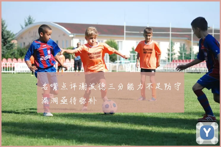 名嘴点评谢泼德三分能力不足防守漏洞亟待弥补