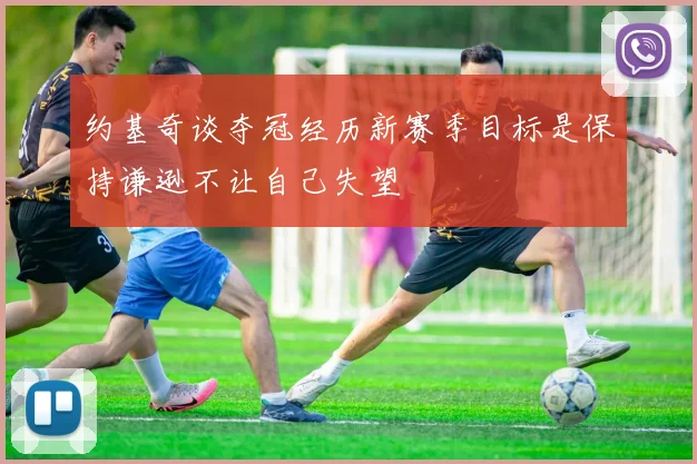 约基奇谈夺冠经历新赛季目标是保持谦逊不让自己失望