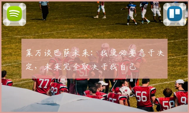 莱万谈巴萨未来：我没必要急于决定，未来完全取决于我自己
