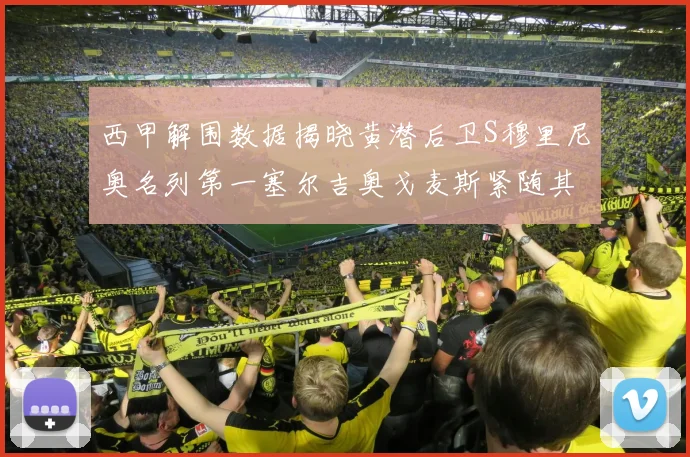西甲解围数据揭晓黄潜后卫S穆里尼奥名列第一塞尔吉奥戈麦斯紧随其后