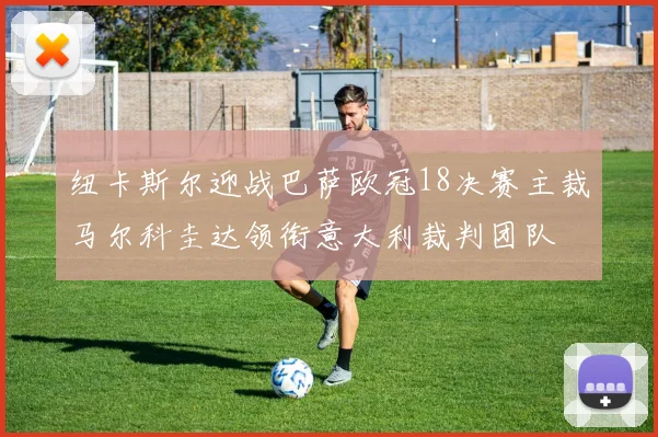 纽卡斯尔迎战巴萨欧冠18决赛主裁马尔科圭达领衔意大利裁判团队