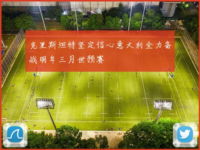 克里斯坦特坚定信心意大利全力备战明年三月世预赛