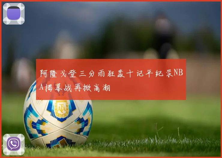 阿隆戈登三分雨狂轰十记平纪录NBA揭幕战再掀高潮