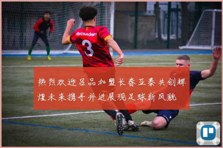 热烈欢迎吕品加盟长春亚泰共创辉煌未来携手并进展现足球新风貌