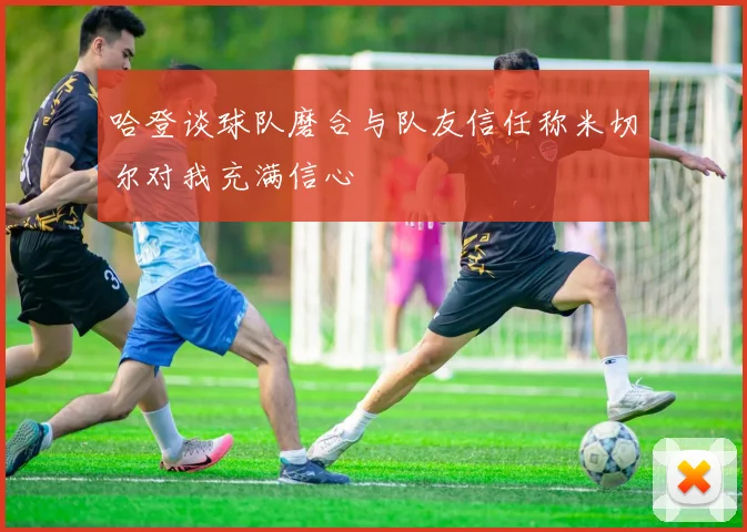 哈登谈球队磨合与队友信任称米切尔对我充满信心
